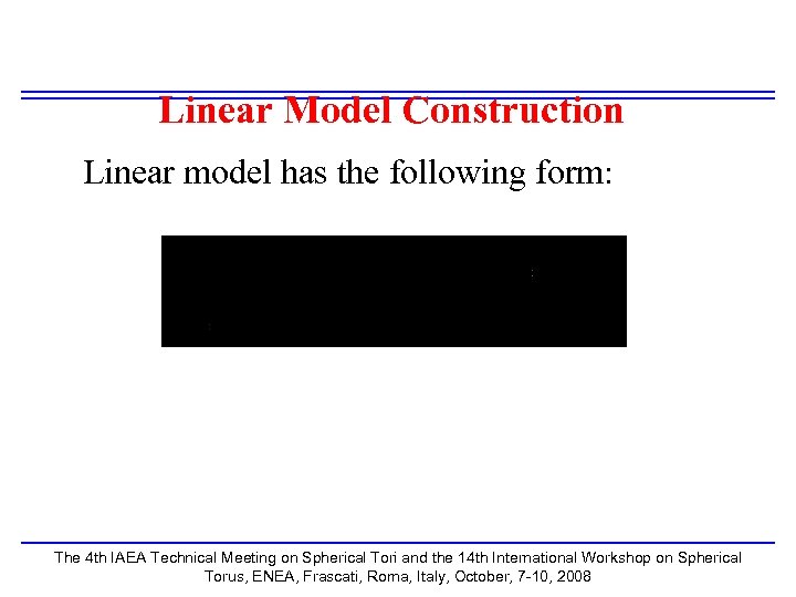 Linear Model Construction Linear model has the following form: The 4 th IAEA Technical
