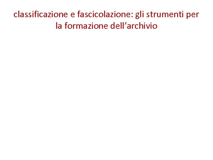 classificazione e fascicolazione: gli strumenti per la formazione dell’archivio 