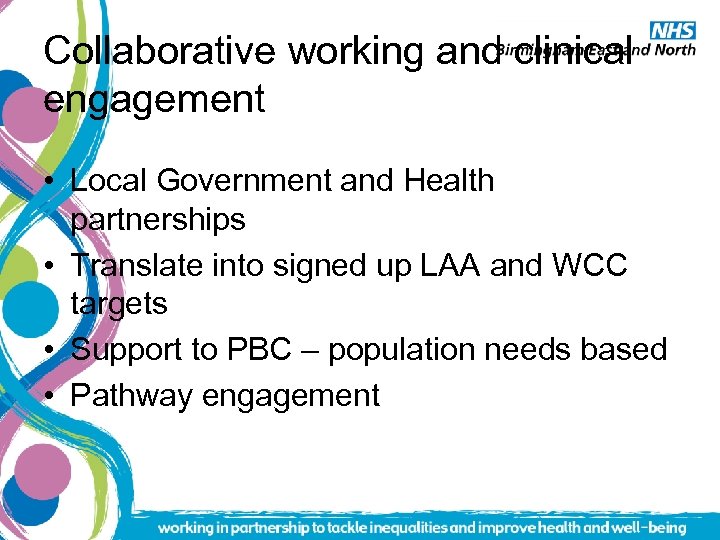 Collaborative working and clinical engagement • Local Government and Health partnerships • Translate into