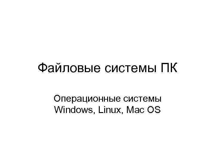 Файловые системы ПК Операционные системы Windows, Linux, Mac OS 