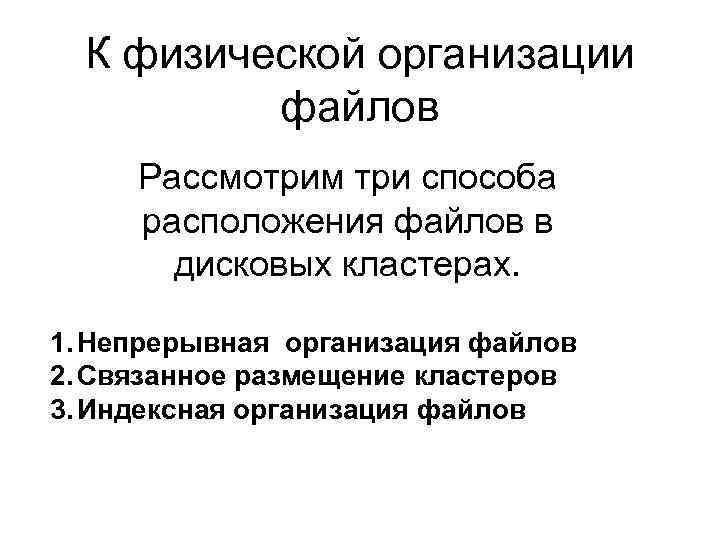 К физической организации файлов Рассмотрим три способа расположения файлов в дисковых кластерах. 1. Непрерывная