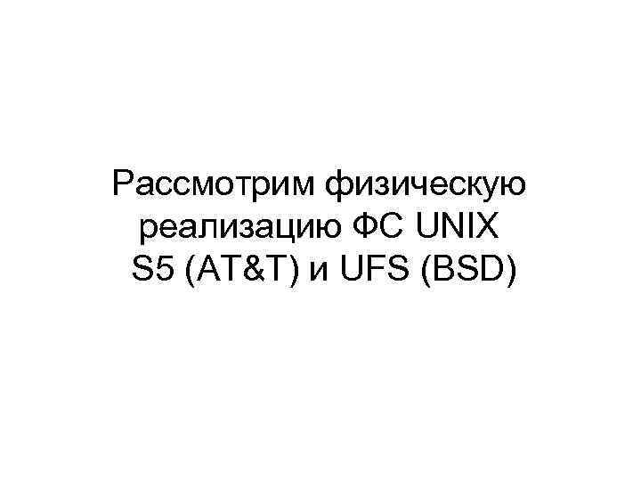 Рассмотрим физическую реализацию ФС UNIX S 5 (AT&T) и UFS (BSD) 