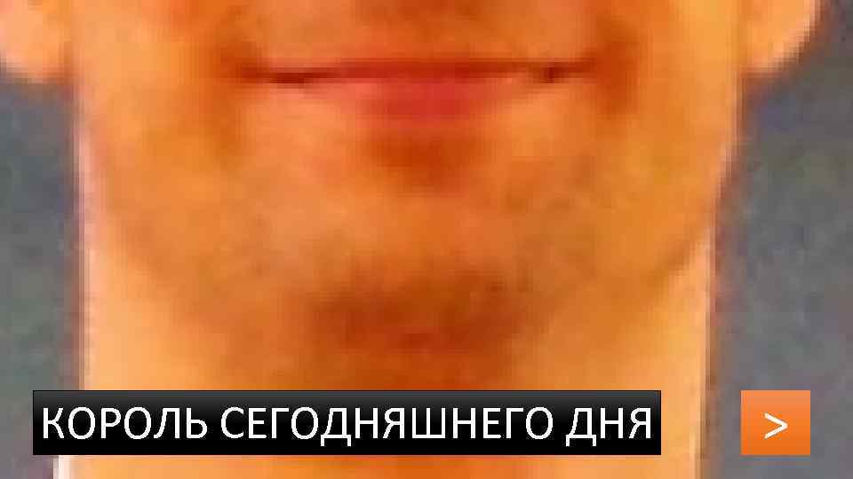 КОРОЛЬ СЕГОДНЯШНЕГО ДНЯ > 