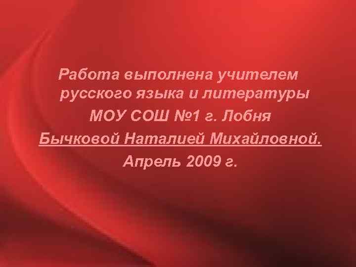 Работа выполнена учителем русского языка и литературы МОУ СОШ № 1 г. Лобня Бычковой