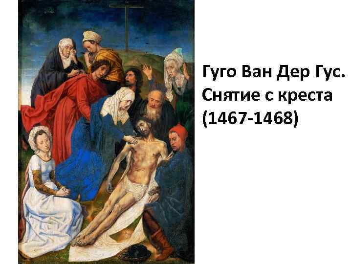 Гуго Ван Дер Гус. Снятие с креста (1467 -1468) 