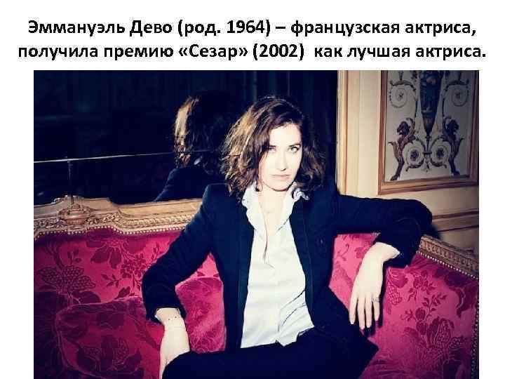 Эммануэль Дево (род. 1964) – французская актриса, получила премию «Сезар» (2002) как лучшая актриса.