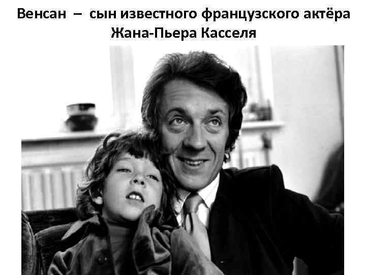 Венсан – сын известного французского актёра Жана-Пьера Касселя 