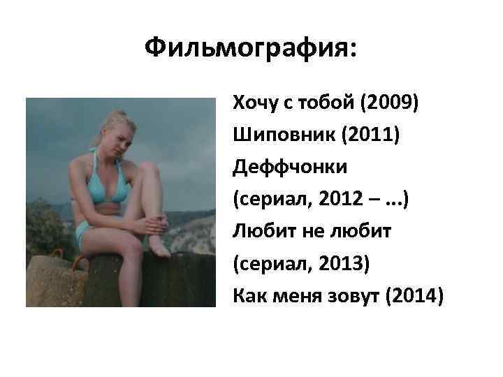 Фильмография: Хочу с тобой (2009) Шиповник (2011) Деффчонки (сериал, 2012 –. . . )