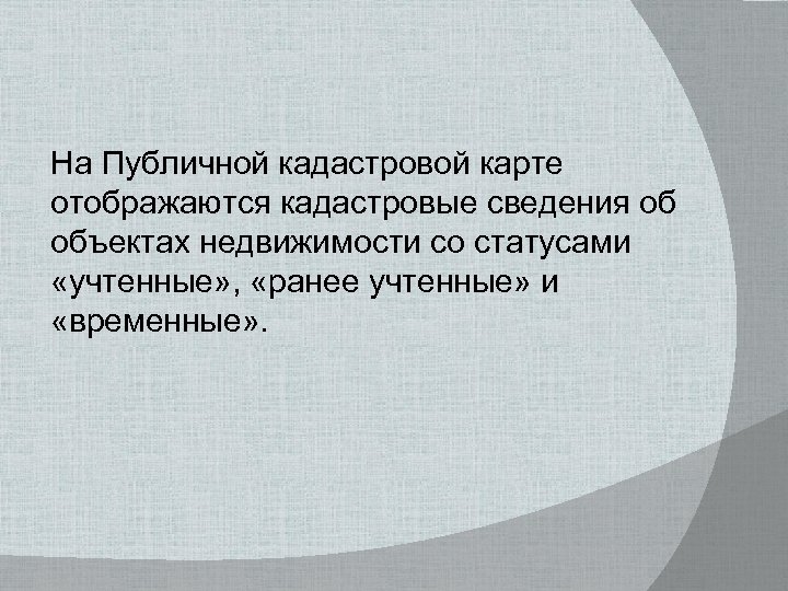 На Публичной кадастровой карте отображаются кадастровые сведения об объектах недвижимости со статусами «учтенные» ,