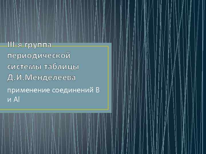 III-я группа периодической системы таблицы Д. И. Менделеева применение соединений В и Al 