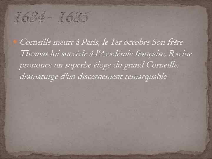 1684 - 1685 Corneille meurt à Paris, le 1 er octobre Son frère Thomas