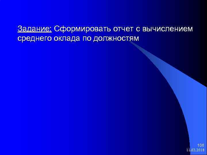 Задание: Сформировать отчет с вычислением среднего оклада по должностям 106 11. 02. 2018 