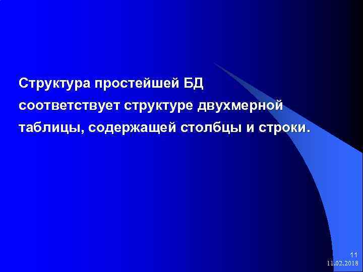 Структура простейшей БД соответствует структуре двухмерной таблицы, содержащей столбцы и строки. 11 11. 02.