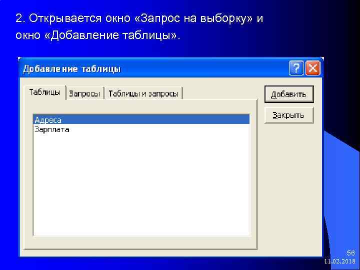 2. Открывается окно «Запрос на выборку» и окно «Добавление таблицы» . 56 11. 02.