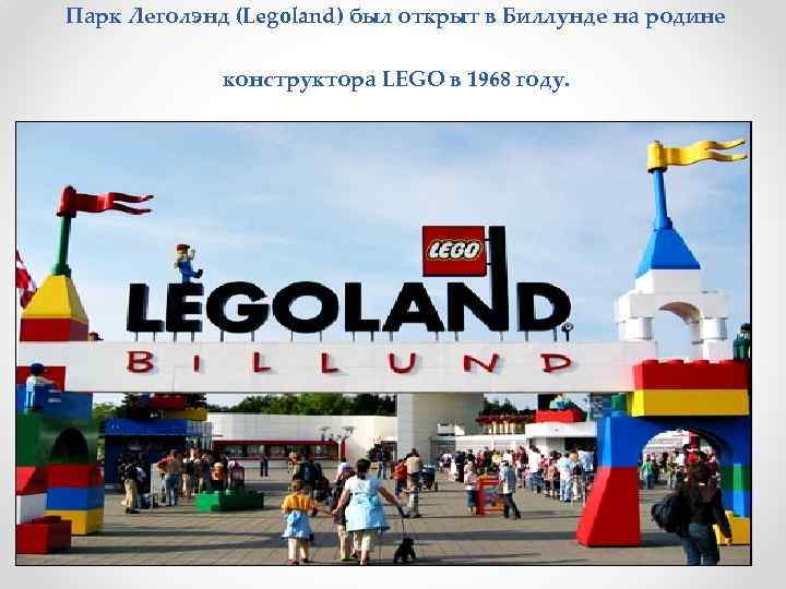 Парк Леголэнд (Legoland) был открыт в Биллунде на родине конструктора LEGO в 1968 году.