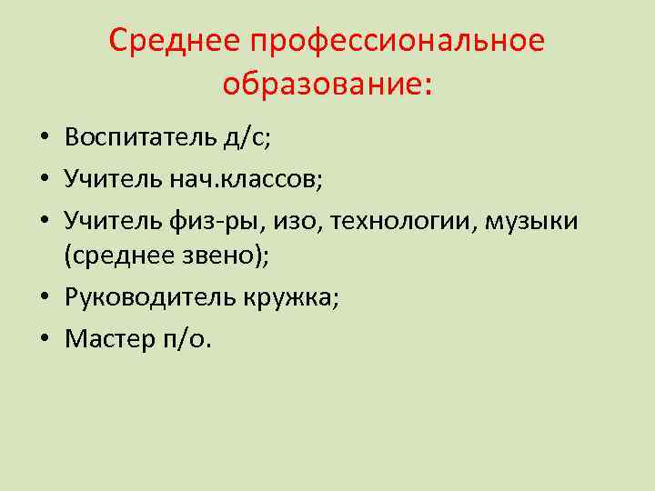 Среднее профессиональное образование: • Воспитатель д/с; • Учитель нач. классов; • Учитель физ-ры, изо,
