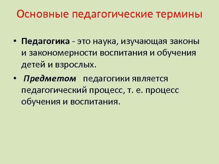 Основные педагогические термины • Педагогика - это наука, изучающая законы и закономерности воспитания и