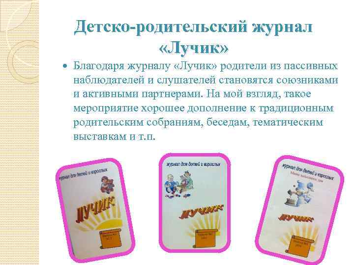 Детско-родительский журнал «Лучик» Благодаря журналу «Лучик» родители из пассивных наблюдателей и слушателей становятся союзниками