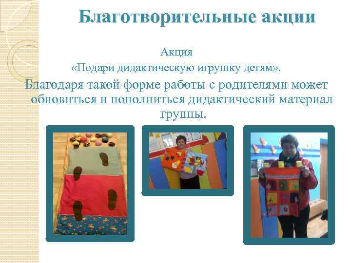 Благотворительные акции Акция «Подари дидактическую игрушку детям» . Благодаря такой форме работы с родителями
