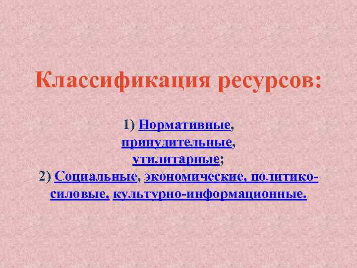 Классификация ресурсов: 1) Нормативные, принудительные, утилитарные; 2) Социальные, экономические, политикосиловые, культурно-информационные. 