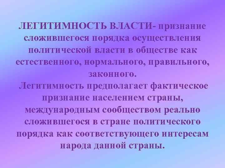 ЛЕГИТИМНОСТЬ ВЛАСТИ- признание сложившегося порядка осуществления политической власти в обществе как естественного, нормального, правильного,