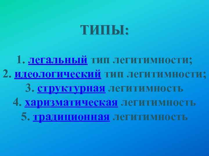 ТИПЫ: 1. легальный тип легитимности; 2. идеологический тип легитимности; 3. структурная легитимность 4. харизматическая