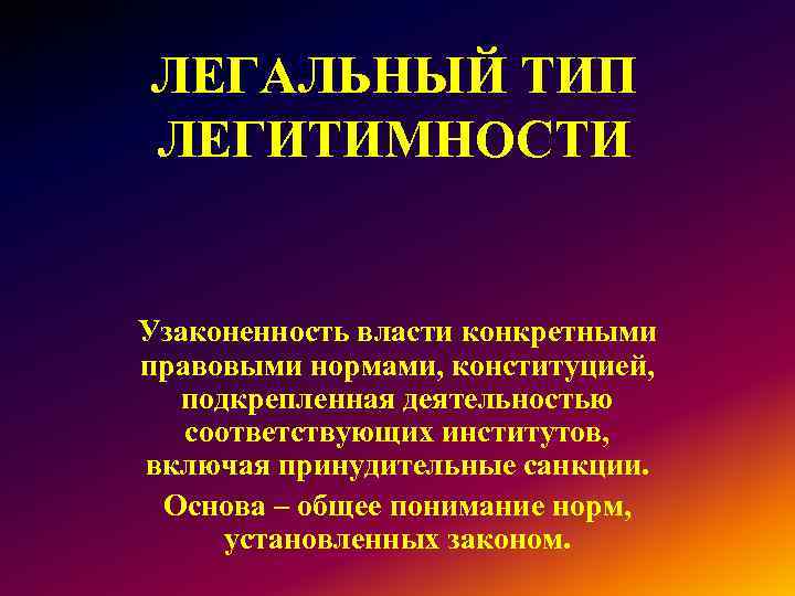 ЛЕГАЛЬНЫЙ ТИП ЛЕГИТИМНОСТИ Узаконенность власти конкретными правовыми нормами, конституцией, подкрепленная деятельностью соответствующих институтов, включая