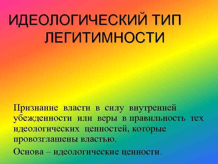 ИДЕОЛОГИЧЕСКИЙ ТИП ЛЕГИТИМНОСТИ Признание власти в силу внутренней убежденности или веры в правильность тех