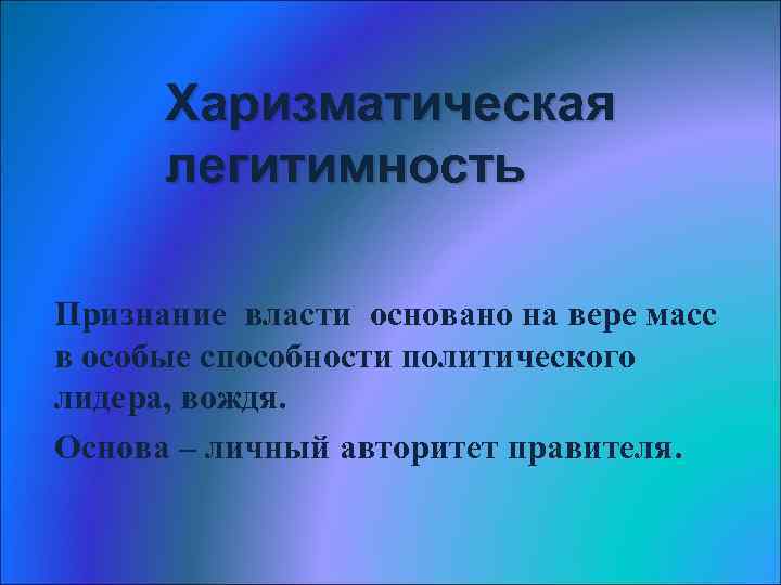 Харизматическая легитимность Признание власти основано на вере масс в особые способности политического лидера, вождя.