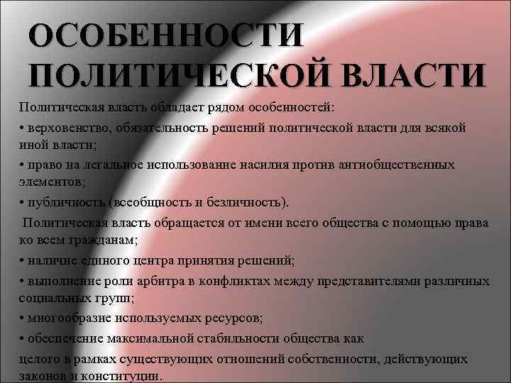 ОСОБЕННОСТИ ПОЛИТИЧЕСКОЙ ВЛАСТИ Политическая власть обладает рядом особенностей: • верховенство, обязательность решений политической власти