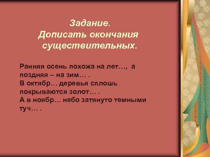 Задание. Дописать окончания существительных. Ранняя осень похожа на лет…, а поздняя – на зим….