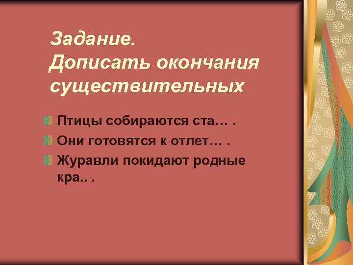 Задание. Дописать окончания существительных Птицы собираются ста…. Они готовятся к отлет…. Журавли покидают родные