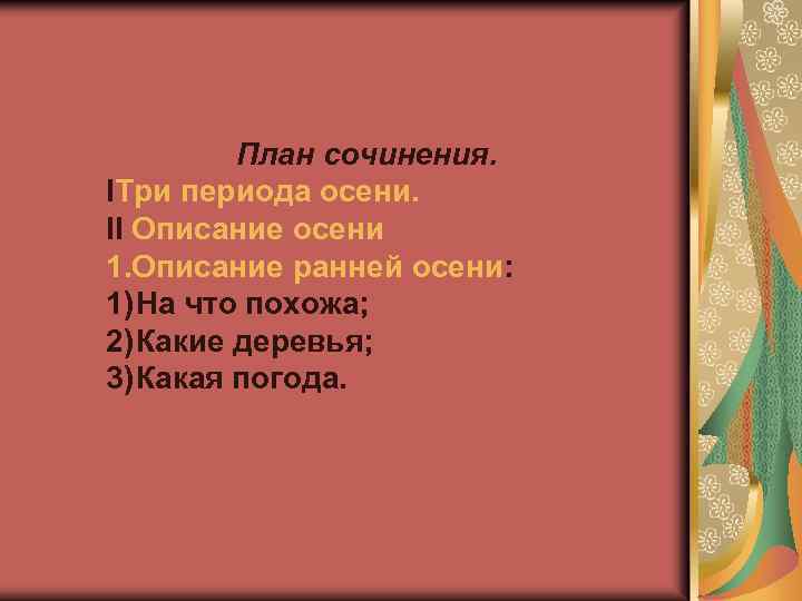 План сочинения. IТри периода осени. II Описание осени 1. Описание ранней осени: 1) На