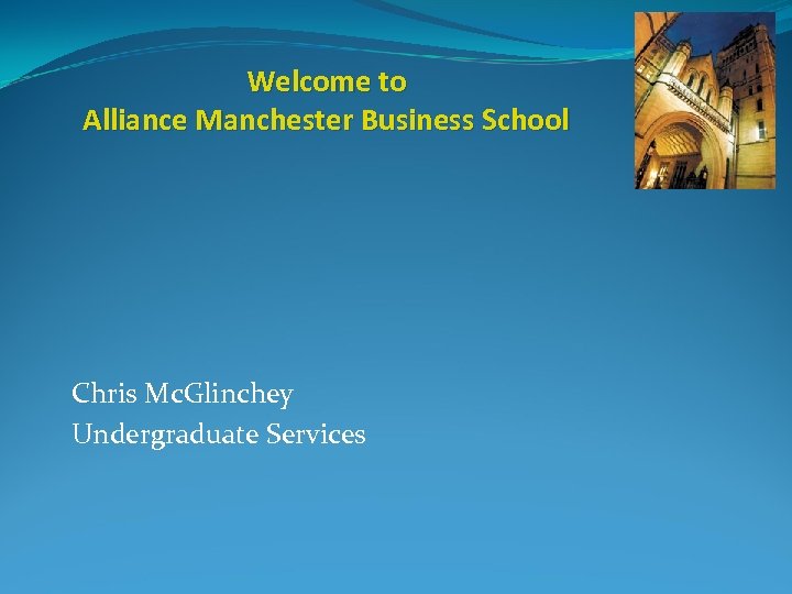 Welcome to Alliance Manchester Business School Chris Mc. Glinchey Undergraduate Services 