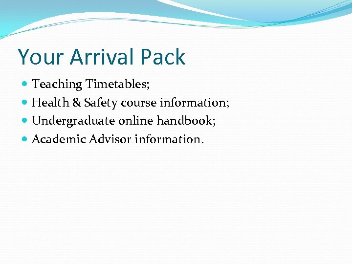 Your Arrival Pack Teaching Timetables; Health & Safety course information; Undergraduate online handbook; Academic