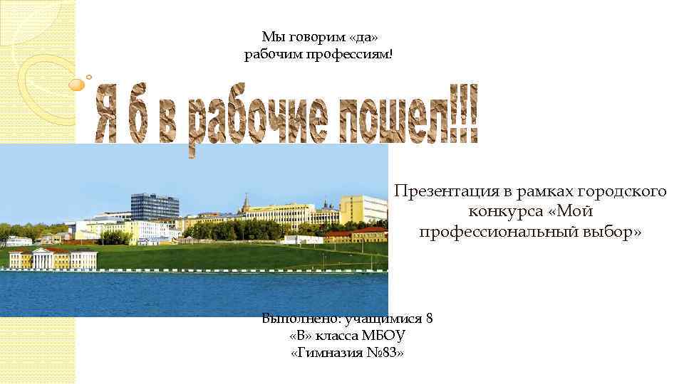 Мы говорим «да» рабочим профессиям! Презентация в рамках городского конкурса «Мой профессиональный выбор» Выполнено: