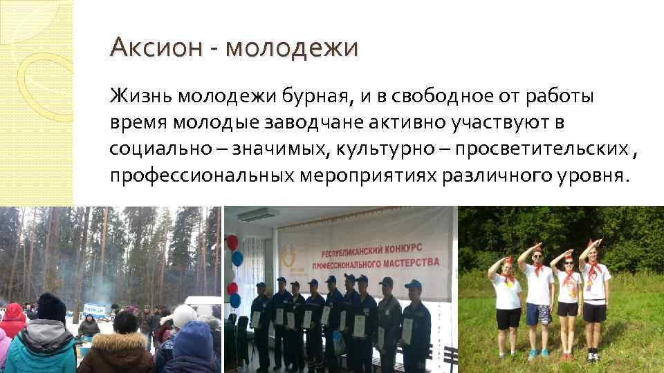 Аксион - молодежи Жизнь молодежи бурная, и в свободное от работы время молодые заводчане