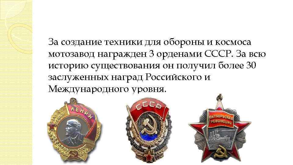 За создание техники для обороны и космоса мотозавод награжден 3 орденами СССР. За всю