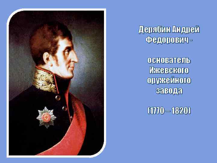 Дерябин Андрей Федорович основатель Ижевского оружейного завода (1770 – 1820) 