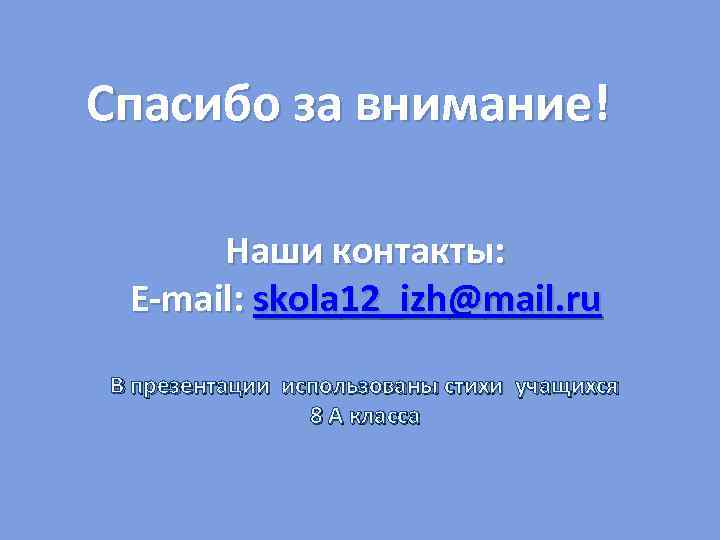 Спасибо за внимание! Наши контакты: E-mail: skola 12_izh@mail. ru В презентации использованы стихи учащихся
