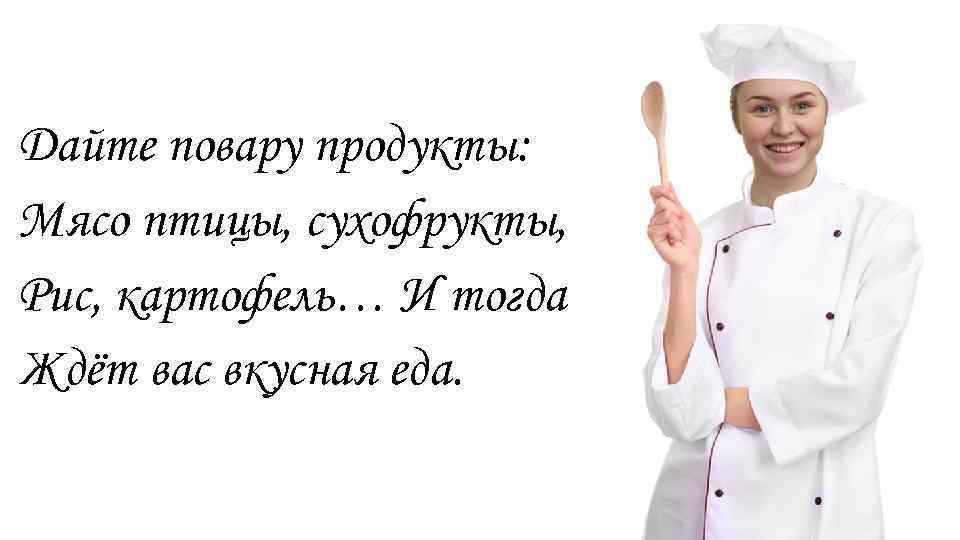 Дайте повару продукты: Мясо птицы, сухофрукты, Рис, картофель… И тогда Ждёт вас вкусная еда.