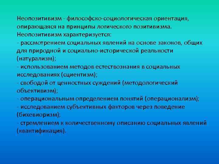 Неопозитивизм - философско-социологическая ориентация, опирающаяся на принципы логического позитивизма. Неопозитивизм характеризуется: - рассмотрением социальных