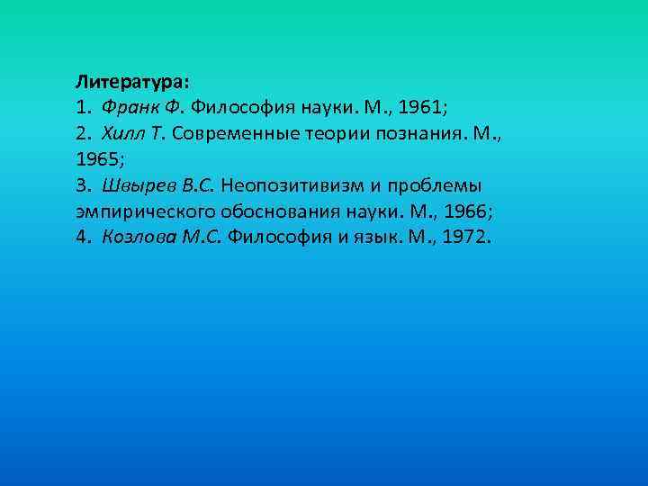 Литература: 1. Франк Ф. Философия науки. М. , 1961; 2. Хилл Т. Современные теории