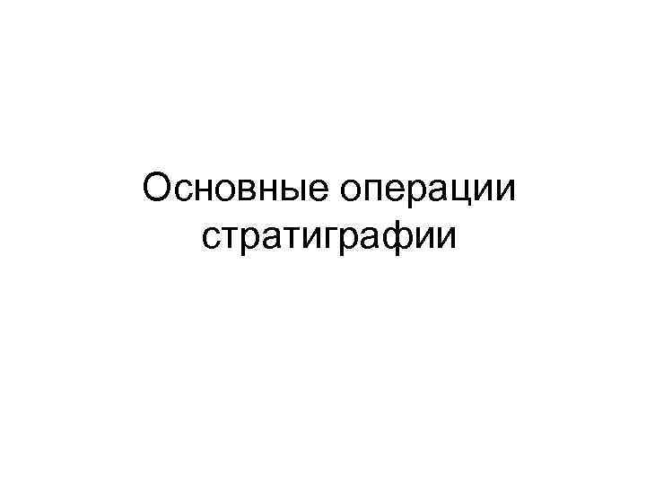 Основные операции стратиграфии 