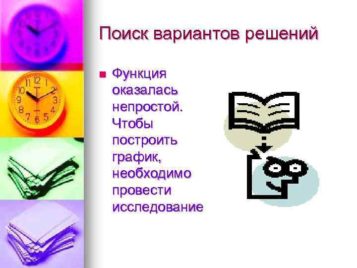 Поиск вариантов решений n Функция оказалась непростой. Чтобы построить график, необходимо провести исследование 