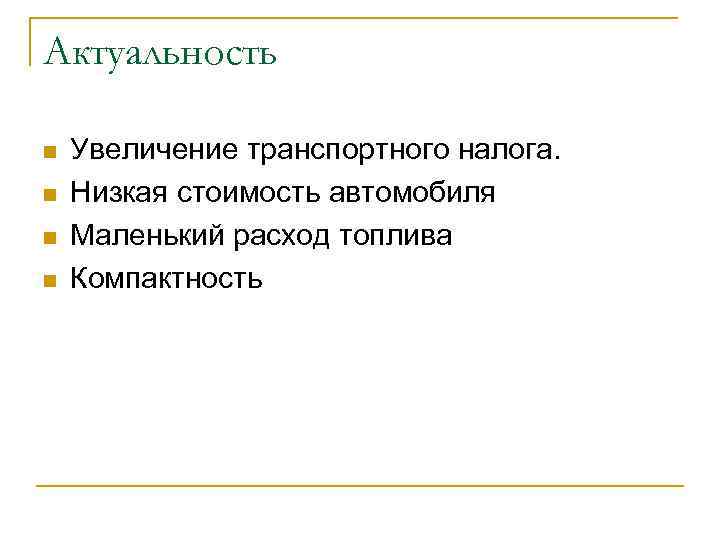 Актуальность n n Увеличение транспортного налога. Низкая стоимость автомобиля Маленький расход топлива Компактность 