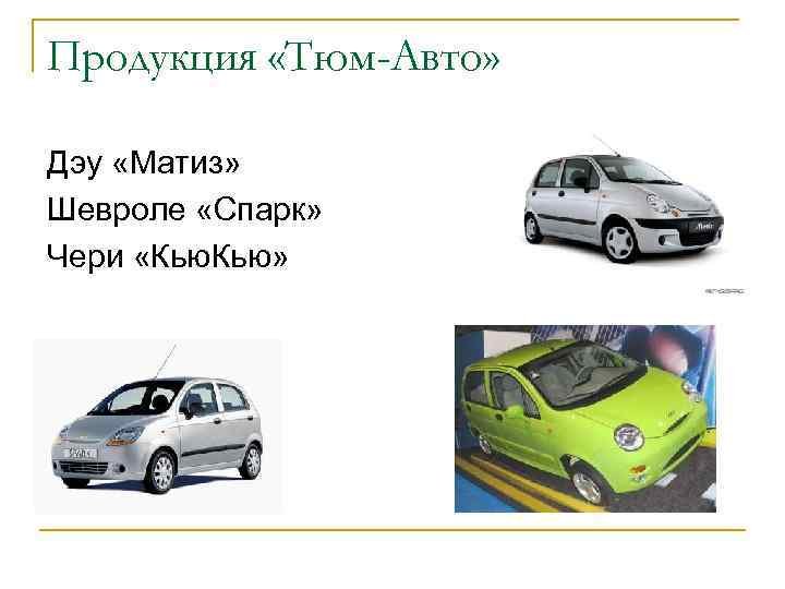 Продукция «Тюм-Авто» Дэу «Матиз» Шевроле «Спарк» Чери «Кью. Кью» 