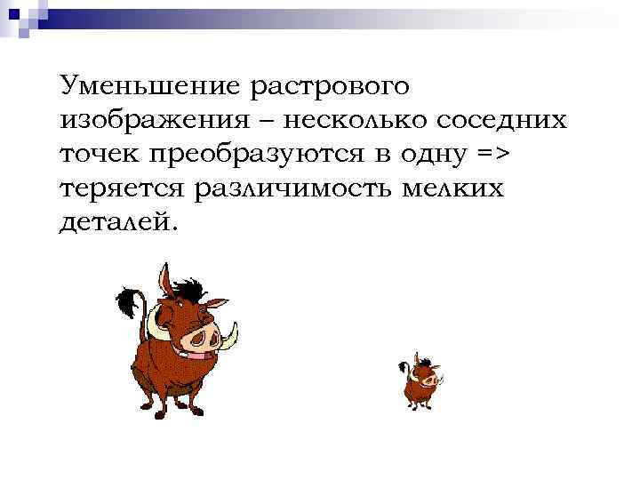 Уменьшение растрового изображения – несколько соседних точек преобразуются в одну => теряется различимость мелких
