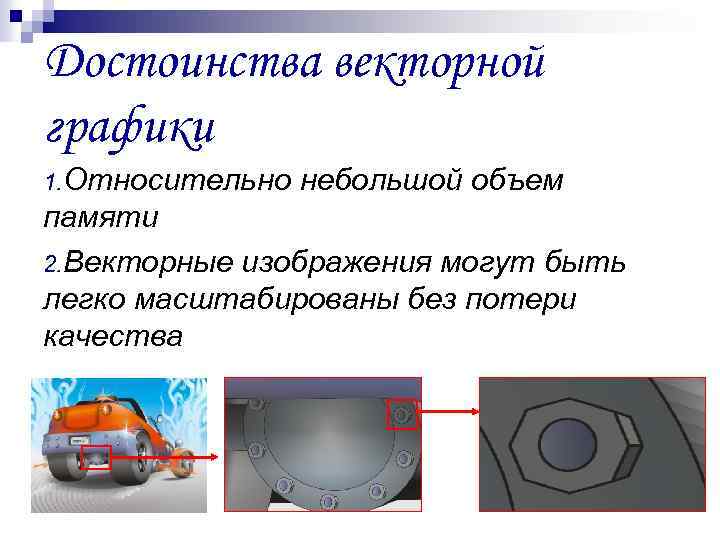 Достоинства векторной графики 1. Относительно небольшой объем памяти 2. Векторные изображения могут быть легко