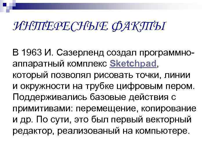 ИНТЕРЕСНЫЕ ФАКТЫ В 1963 И. Сазерленд создал программноаппаратный комплекс Sketchpad, который позволял рисовать точки,